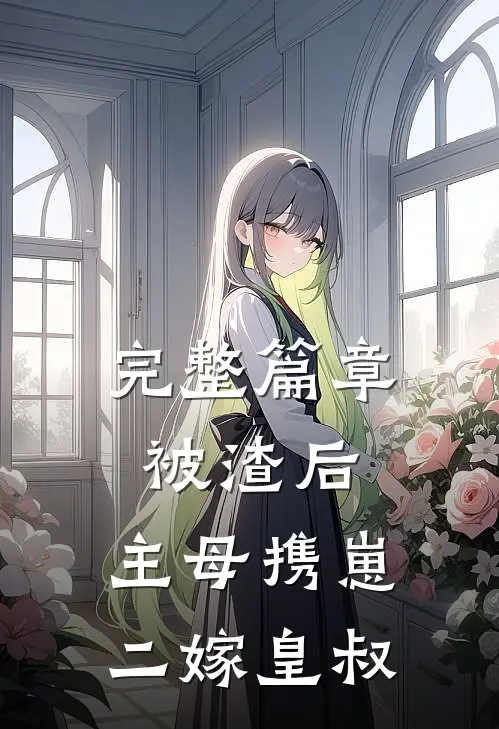 完整篇章被渣后，主母携崽二嫁皇叔