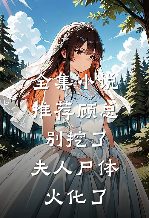 全集小说推荐顾总别挖了，夫人尸体火化了