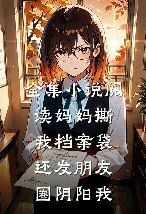 全集小说阅读妈妈撕我档案袋还发朋友圈阴阳我