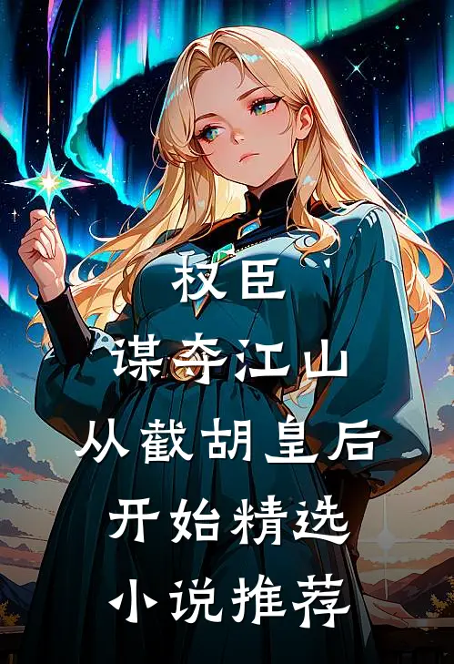 权臣：谋夺江山，从截胡皇后开始精选小说推荐