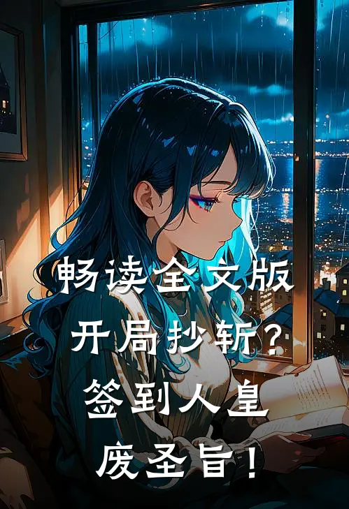 畅读全文版开局抄斩？签到人皇废圣旨！