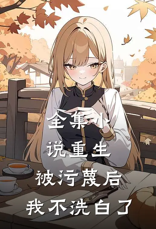 全集小说重生：被污蔑后，我不洗白了