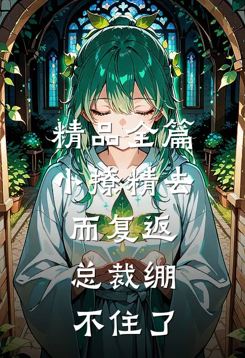 精品全篇小撩精去而复返，总裁绷不住了