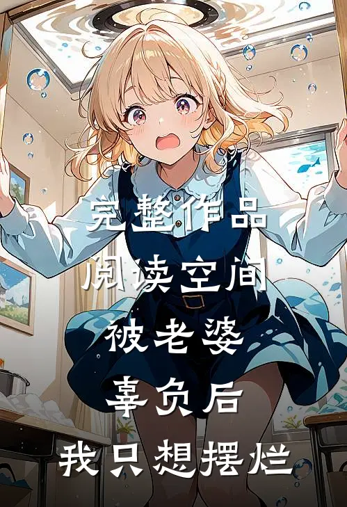 完整作品阅读空间：被老婆辜负后，我只想摆烂