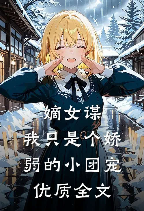嫡女谋：我只是个娇弱的小团宠优质全文
