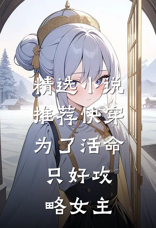 精选小说推荐快穿：为了活命，只好攻略女主