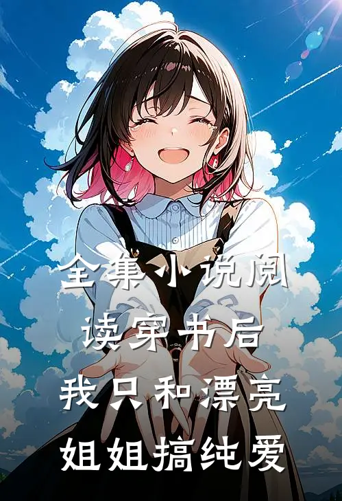 全集小说阅读穿书后，我只和漂亮姐姐搞纯爱