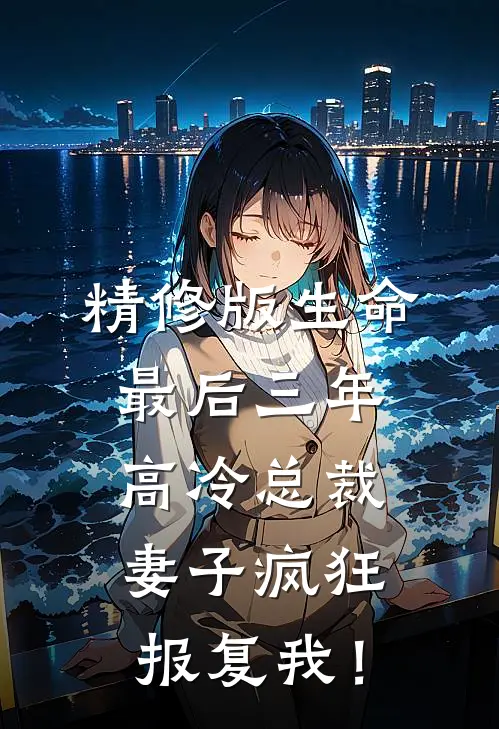 精修版生命最后三年，高冷总裁妻子疯狂报复我！