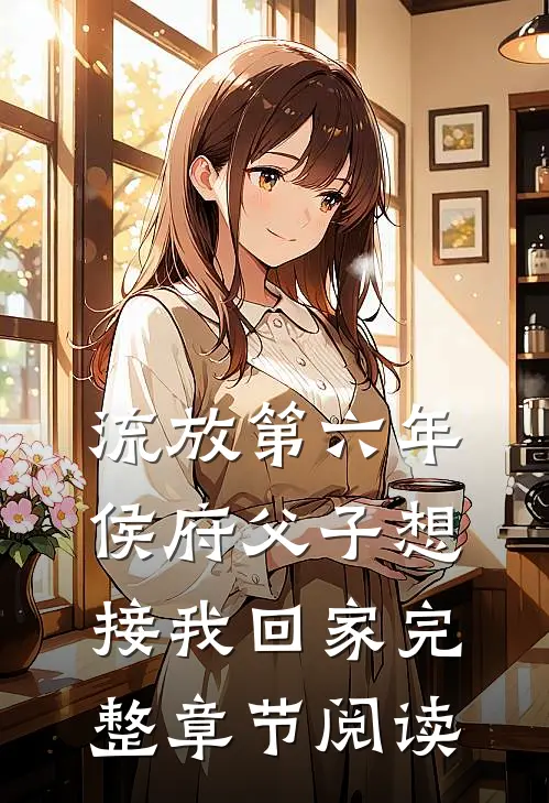 流放第六年，侯府父子想接我回家完整章节阅读