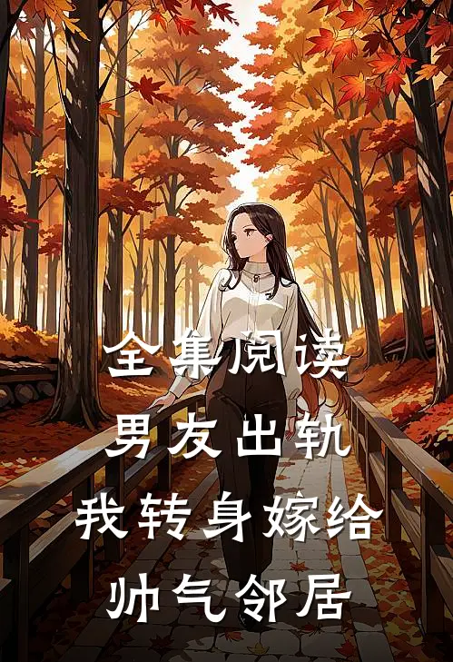 全集阅读男友出轨，我转身嫁给帅气邻居