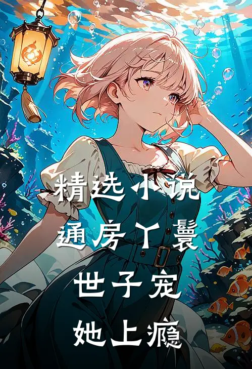 精选小说通房丫鬟，世子宠她上瘾