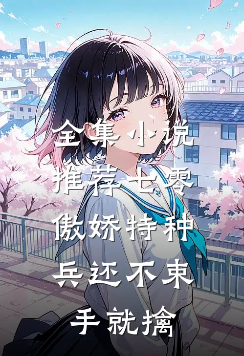 全集小说推荐七零：傲娇特种兵还不束手就擒