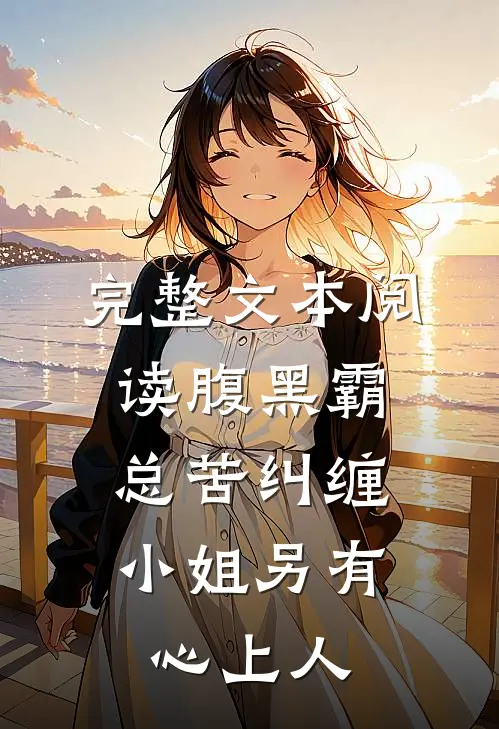 完整文本阅读腹黑霸总苦纠缠，小姐另有心上人