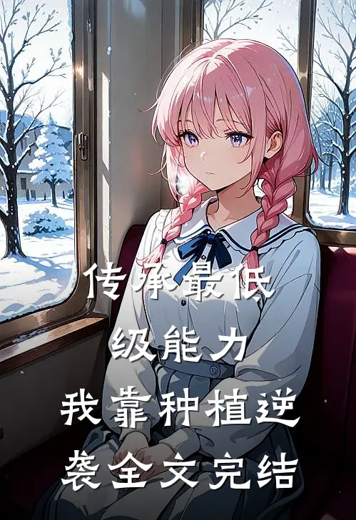 传承最低级能力，我靠种植逆袭全文完结