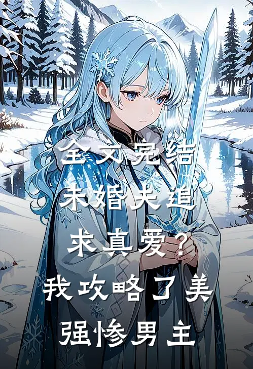 全文完结未婚夫追求真爱？我攻略了美强惨男主