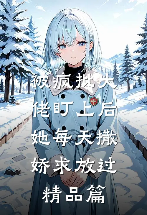被疯批大佬盯上后，她每天撒娇求放过精品篇