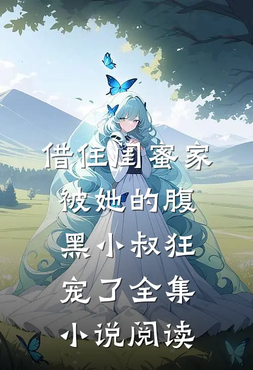 借住闺蜜家，被她的腹黑小叔狂宠了全集小说阅读
