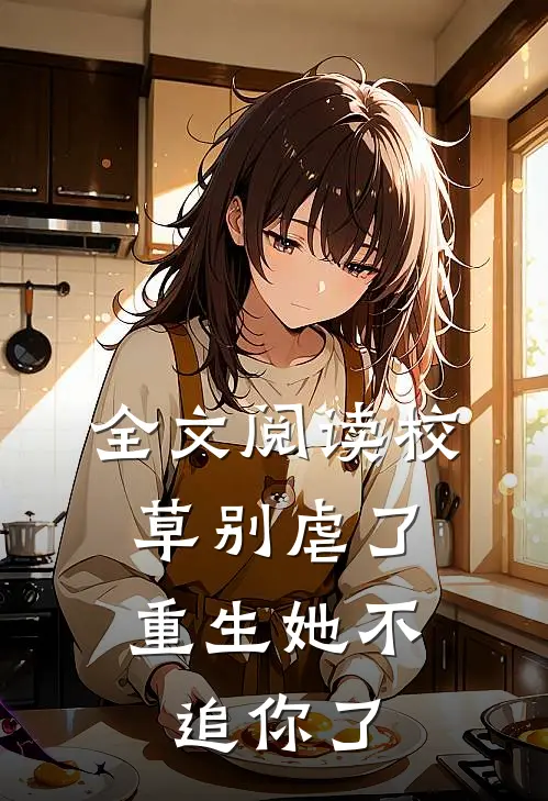 全文阅读校草别虐了，重生她不追你了