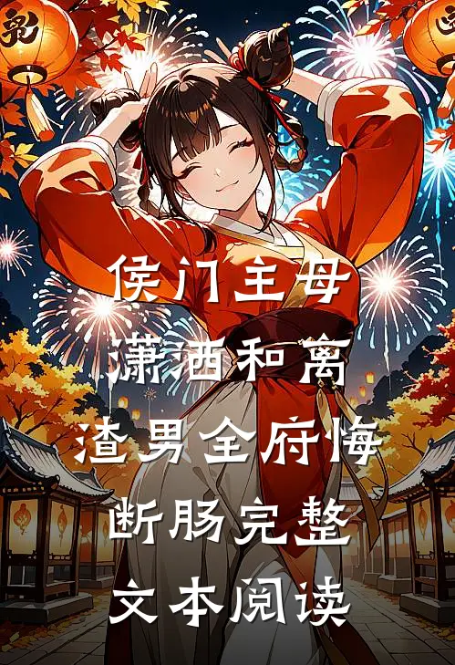 侯门主母潇洒和离，渣男全府悔断肠完整文本阅读