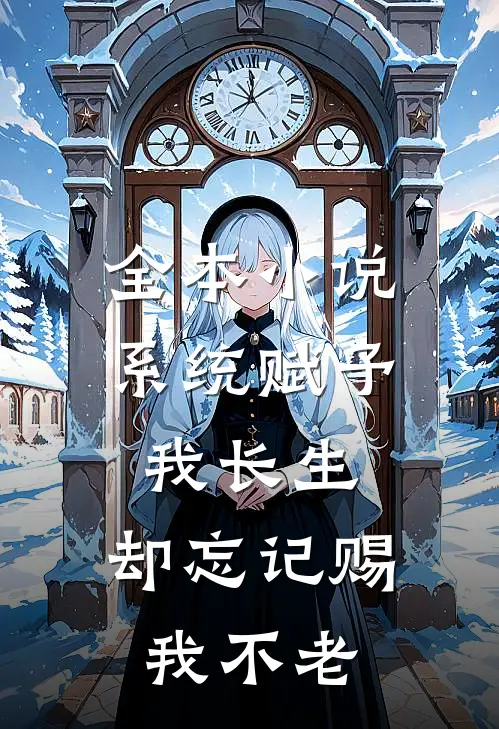 全本小说系统赋予我长生，却忘记赐我不老