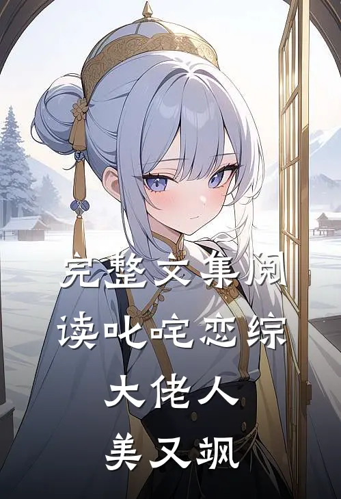 完整文集阅读叱咤恋综：大佬人美又飒