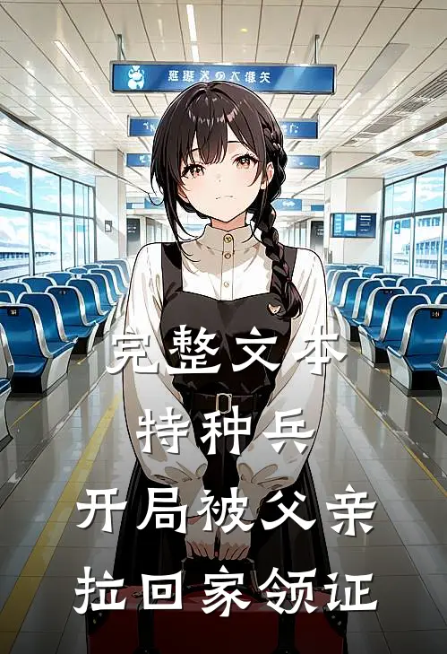 完整文本特种兵：开局被父亲拉回家领证