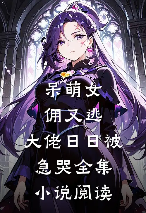 呆萌女佣又逃，大佬日日被急哭全集小说阅读