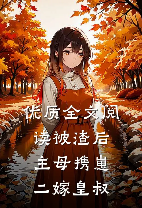 优质全文阅读被渣后，主母携崽二嫁皇叔