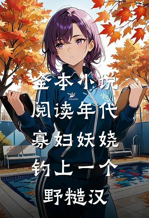 全本小说阅读年代：寡妇妖娆，钓上一个野糙汉