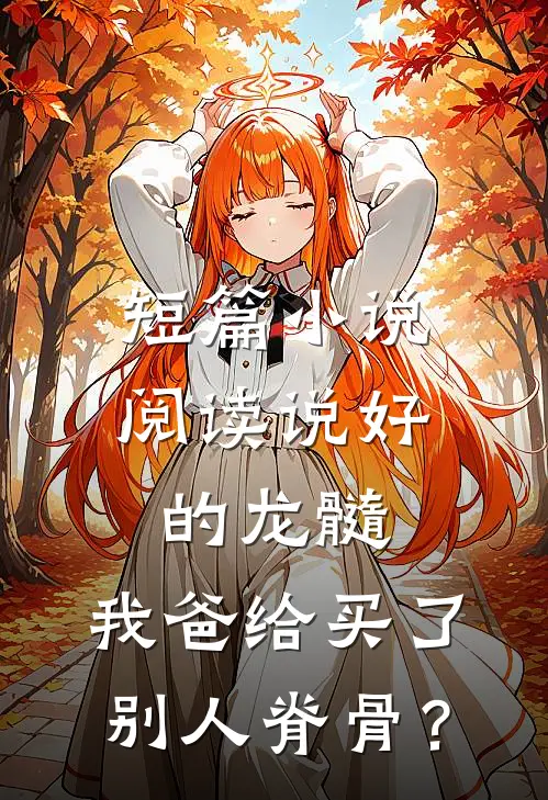 短篇小说阅读说好的龙髓，我爸给买了别人脊骨？