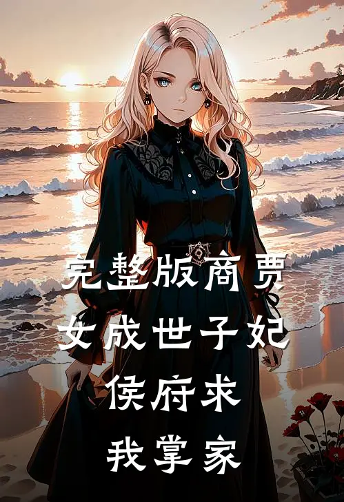 完整版商贾女成世子妃，侯府求我掌家