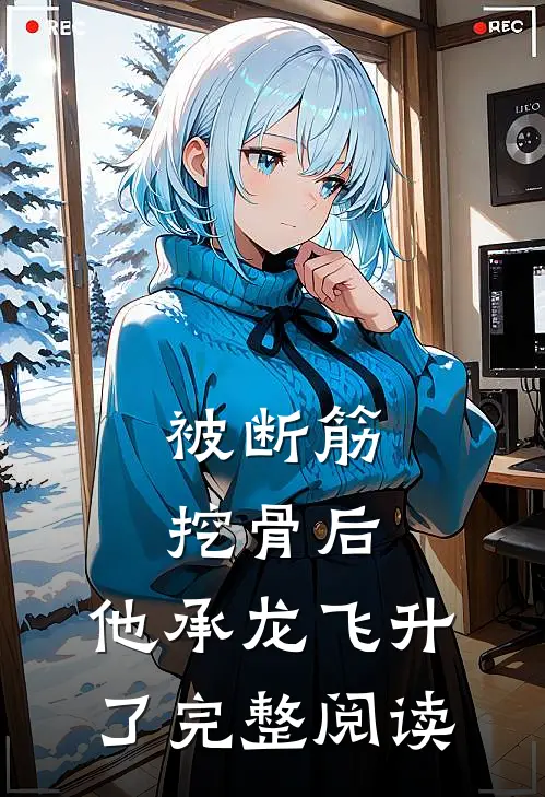 被断筋挖骨后，他承龙飞升了完整阅读