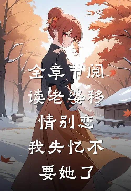 全章节阅读老婆移情别恋，我失忆不要她了