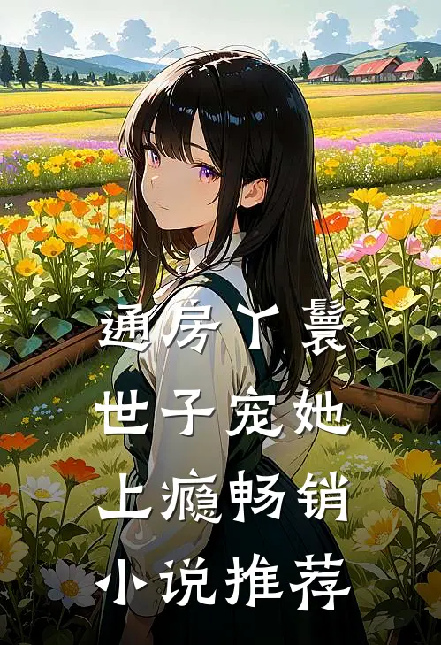 通房丫鬟，世子宠她上瘾畅销小说推荐