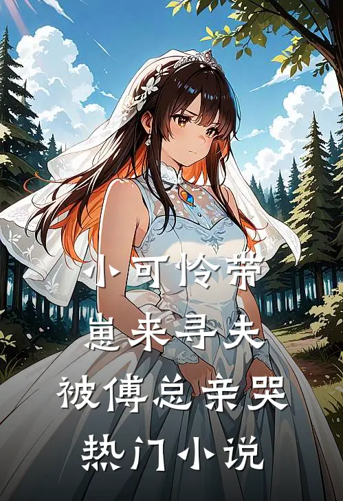 小可怜带崽来寻夫，被傅总亲哭热门小说