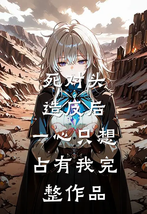 死对头造反后，一心只想占有我完整作品
