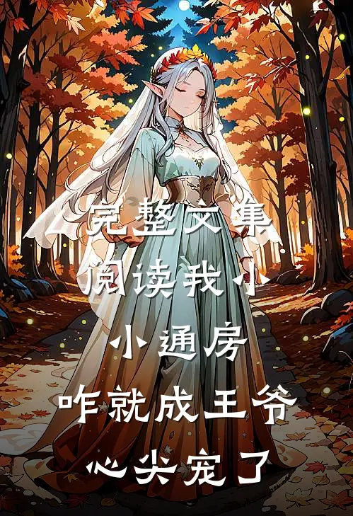 完整文集阅读我小小通房，咋就成王爷心尖宠了