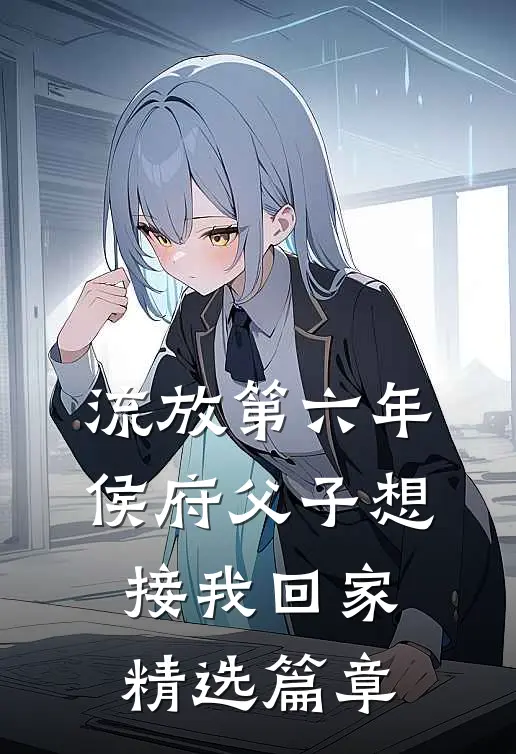 流放第六年，侯府父子想接我回家精选篇章