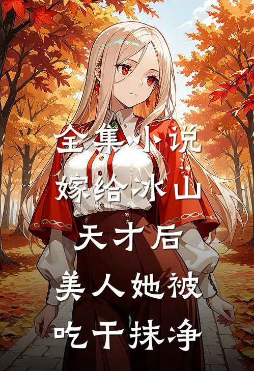 全集小说嫁给冰山天才后，美人她被吃干抹净