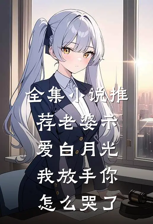 全集小说推荐老婆示爱白月光，我放手你怎么哭了