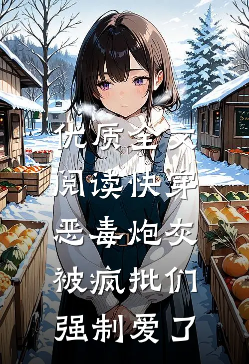 优质全文阅读快穿：恶毒炮灰被疯批们强制爱了