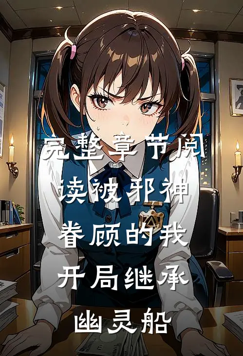 完整章节阅读被邪神眷顾的我，开局继承幽灵船