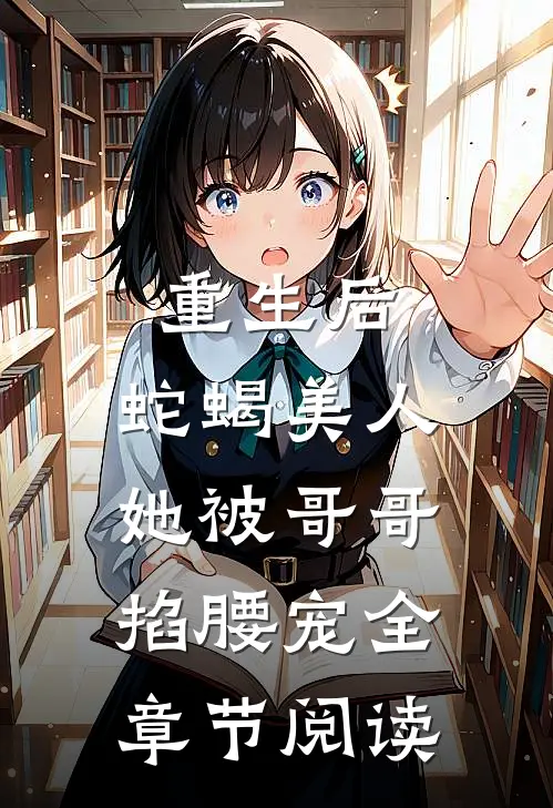 重生后，蛇蝎美人她被哥哥掐腰宠全章节阅读