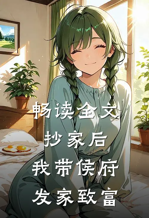 畅读全文抄家后，我带侯府发家致富