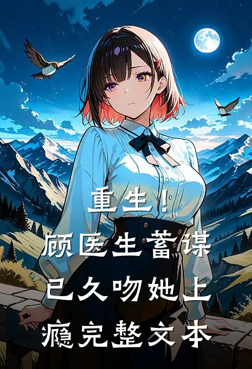 重生！顾医生蓄谋已久，吻她上瘾完整文本