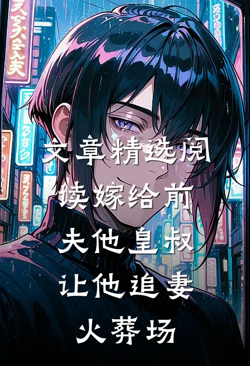 文章精选阅读嫁给前夫他皇叔，让他追妻火葬场
