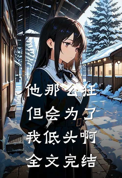 他那么狂，但会为了我低头啊全文完结