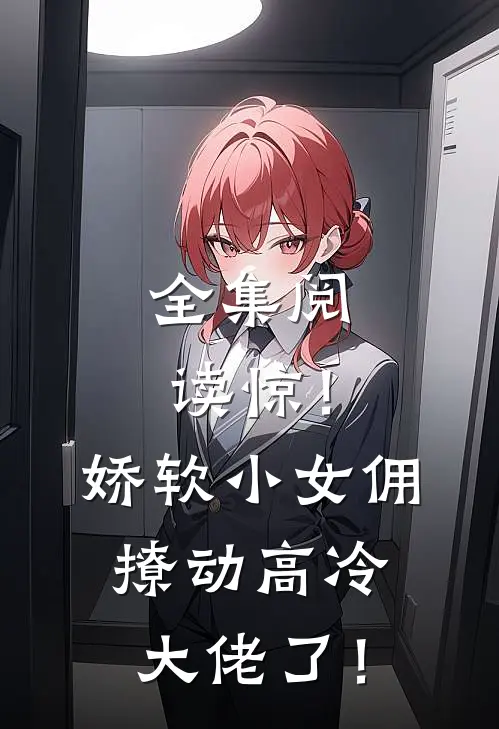 全集阅读惊！娇软小女佣撩动高冷大佬了！