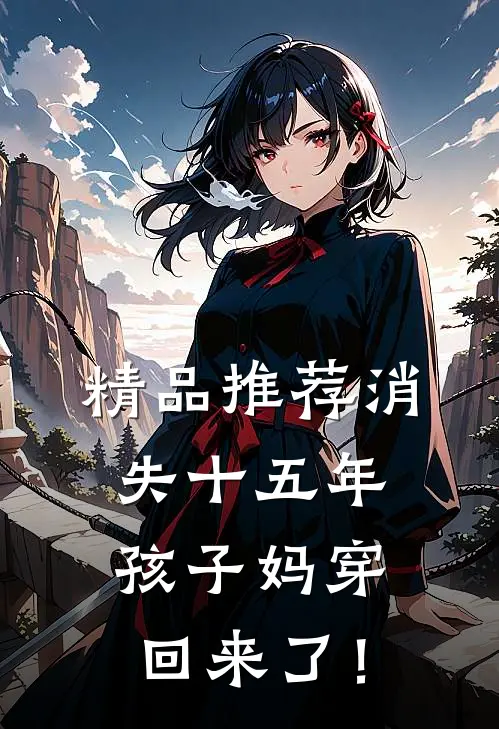 精品推荐消失十五年，孩子妈穿回来了！