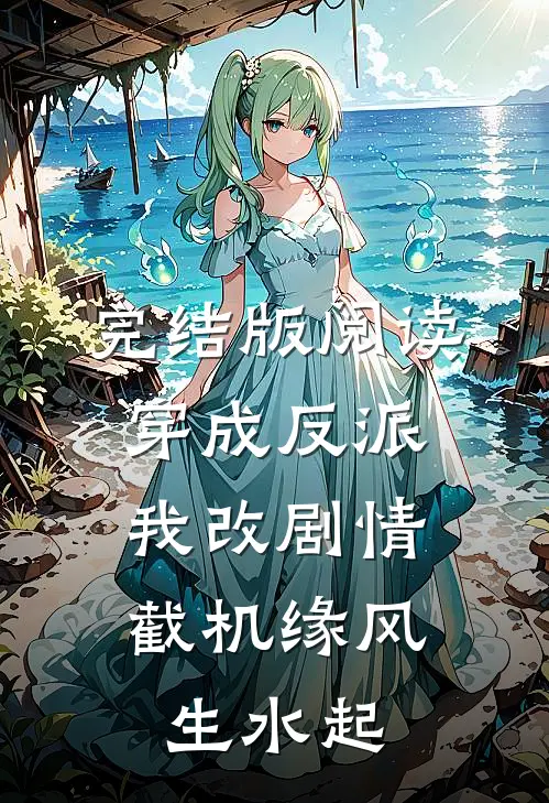 完结版阅读穿成反派，我改剧情截机缘风生水起